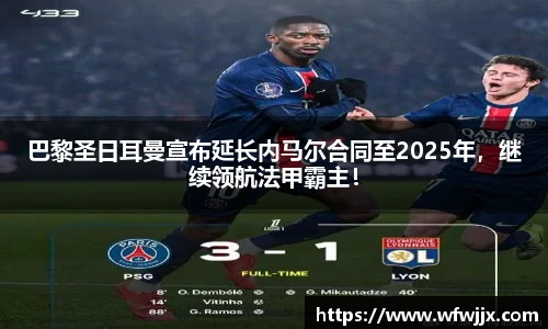 巴黎圣日耳曼宣布延长内马尔合同至2025年，继续领航法甲霸主！