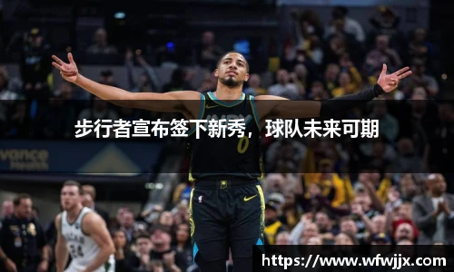 步行者宣布签下新秀，球队未来可期