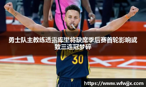 勇士队主教练透露库里将缺席季后赛首轮影响或致三连冠梦碎