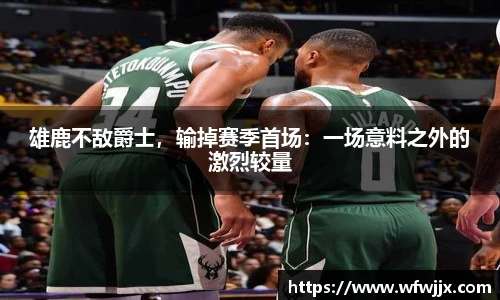 雄鹿不敌爵士，输掉赛季首场：一场意料之外的激烈较量