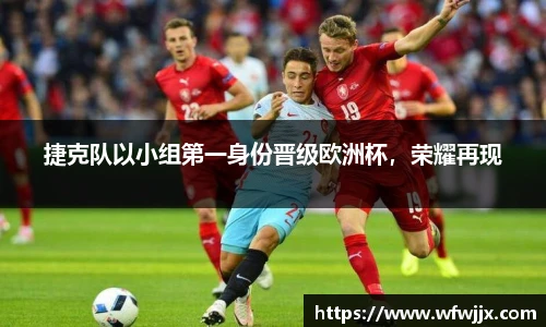 捷克队以小组第一身份晋级欧洲杯，荣耀再现