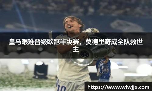 皇马艰难晋级欧冠半决赛，莫德里奇成全队救世主