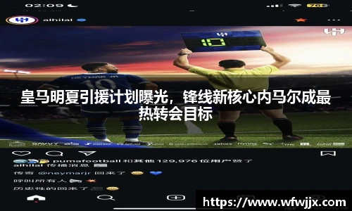 皇马明夏引援计划曝光，锋线新核心内马尔成最热转会目标