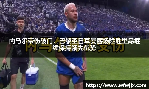 内马尔带伤破门，巴黎圣日耳曼客场险胜里昂继续保持领先优势