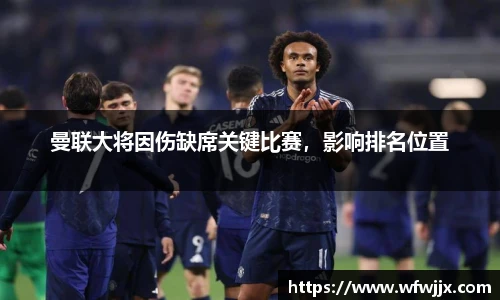 曼联大将因伤缺席关键比赛，影响排名位置