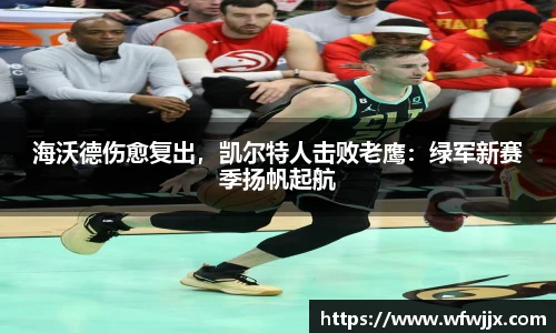 海沃德伤愈复出，凯尔特人击败老鹰：绿军新赛季扬帆起航