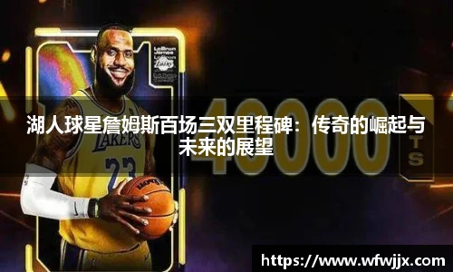 湖人球星詹姆斯百场三双里程碑：传奇的崛起与未来的展望