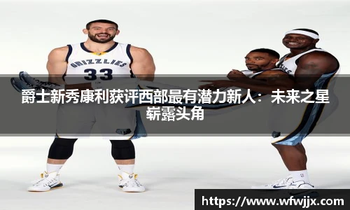 爵士新秀康利获评西部最有潜力新人：未来之星崭露头角