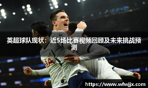 英超球队现状：近5场比赛视频回顾及未来挑战预测