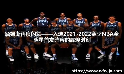 詹姆斯再度闪耀——入选2021-2022赛季NBA全明星首发阵容的辉煌时刻