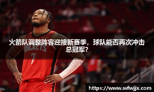 火箭队调整阵容迎接新赛季，球队能否再次冲击总冠军？