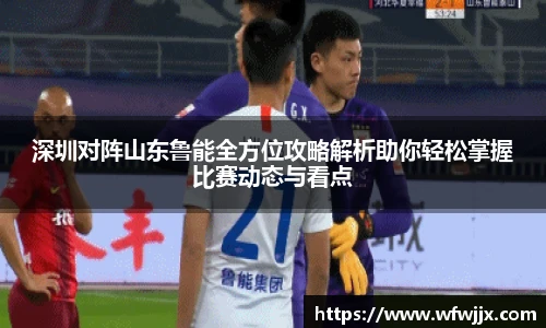 深圳对阵山东鲁能全方位攻略解析助你轻松掌握比赛动态与看点
