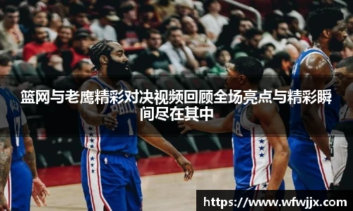 篮网与老鹰精彩对决视频回顾全场亮点与精彩瞬间尽在其中
