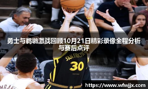 勇士与鹈鹕激战回顾10月21日精彩录像全程分析与赛后点评