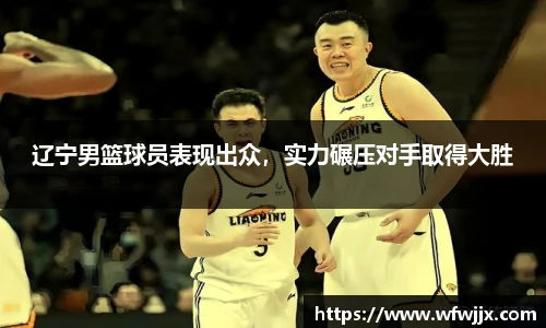 辽宁男篮球员表现出众，实力碾压对手取得大胜