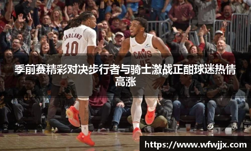 季前赛精彩对决步行者与骑士激战正酣球迷热情高涨