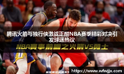 腾讯火箭与独行侠激战正酣NBA赛季精彩对决引发球迷热议
