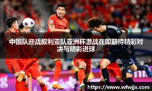 中国队迎战叙利亚队亚洲杯激战在即期待精彩对决与精彩进球